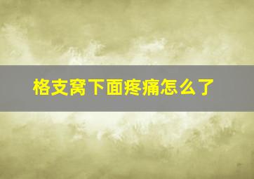 格支窝下面疼痛怎么了