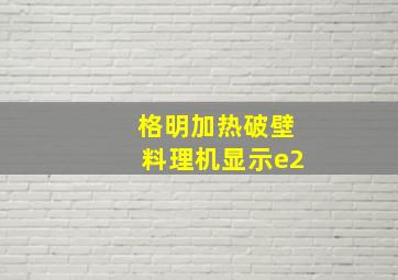 格明加热破壁料理机显示e2