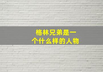 格林兄弟是一个什么样的人物