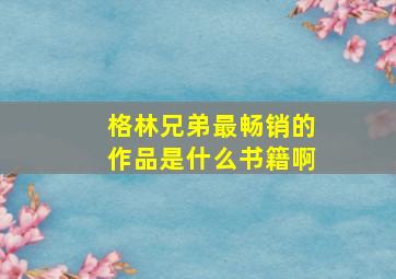 格林兄弟最畅销的作品是什么书籍啊