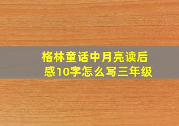 格林童话中月亮读后感10字怎么写三年级