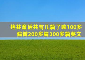 格林童话共有几篇了唉100多偏僻200多篇300多篇英文