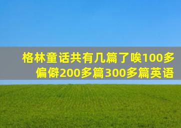 格林童话共有几篇了唉100多偏僻200多篇300多篇英语