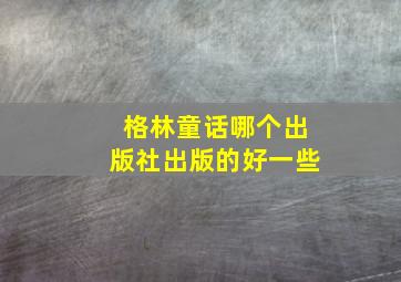 格林童话哪个出版社出版的好一些