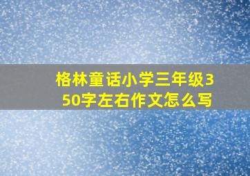 格林童话小学三年级350字左右作文怎么写