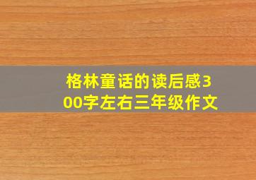 格林童话的读后感300字左右三年级作文