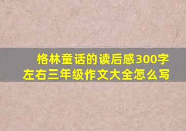 格林童话的读后感300字左右三年级作文大全怎么写