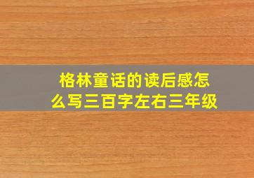 格林童话的读后感怎么写三百字左右三年级