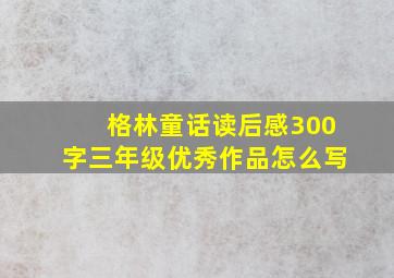 格林童话读后感300字三年级优秀作品怎么写