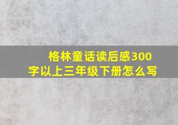 格林童话读后感300字以上三年级下册怎么写