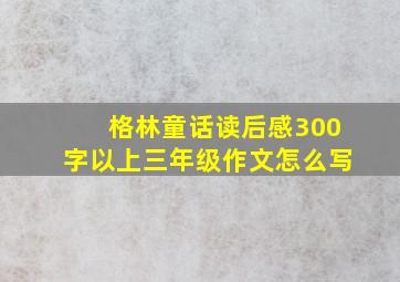 格林童话读后感300字以上三年级作文怎么写