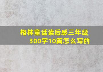 格林童话读后感三年级300字10篇怎么写的