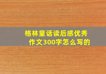 格林童话读后感优秀作文300字怎么写的