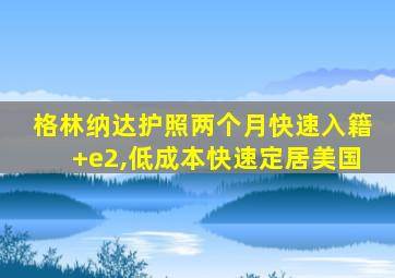 格林纳达护照两个月快速入籍+e2,低成本快速定居美国