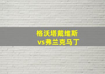 格沃塔戴维斯vs弗兰克马丁