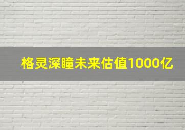 格灵深瞳未来估值1000亿