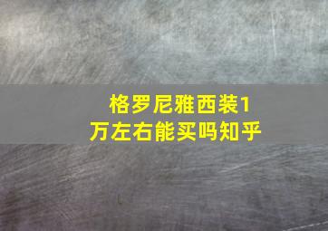 格罗尼雅西装1万左右能买吗知乎