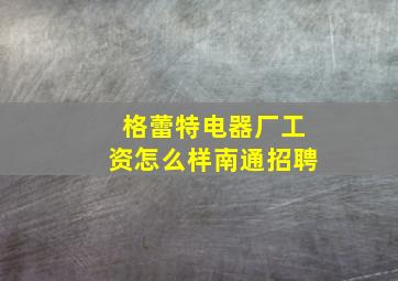 格蕾特电器厂工资怎么样南通招聘