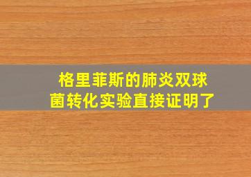 格里菲斯的肺炎双球菌转化实验直接证明了