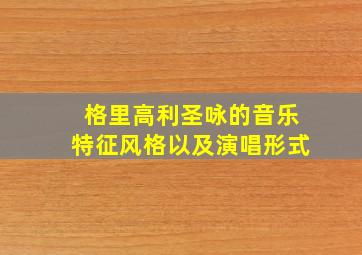 格里高利圣咏的音乐特征风格以及演唱形式