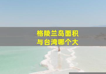 格陵兰岛面积与台湾哪个大