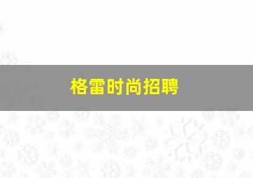 格雷时尚招聘