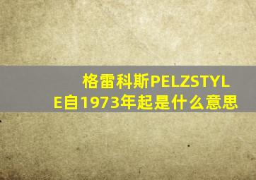 格雷科斯PELZSTYLE自1973年起是什么意思