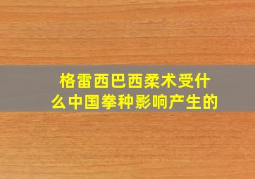 格雷西巴西柔术受什么中国拳种影响产生的