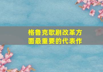 格鲁克歌剧改革方面最重要的代表作