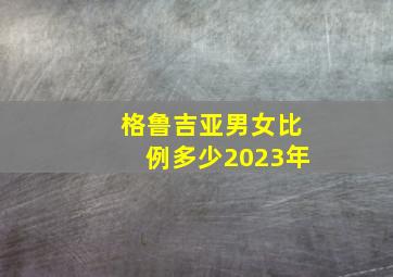 格鲁吉亚男女比例多少2023年