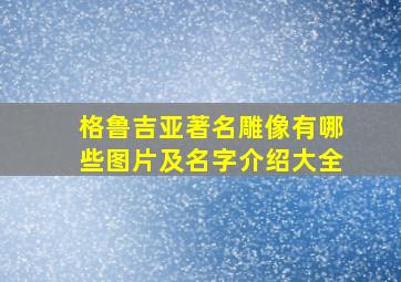 格鲁吉亚著名雕像有哪些图片及名字介绍大全