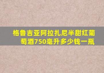 格鲁吉亚阿拉扎尼半甜红葡萄酒750毫升多少钱一瓶