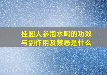 桂圆人参泡水喝的功效与副作用及禁忌是什么