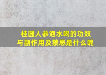 桂圆人参泡水喝的功效与副作用及禁忌是什么呢