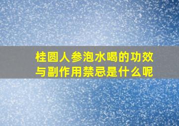 桂圆人参泡水喝的功效与副作用禁忌是什么呢