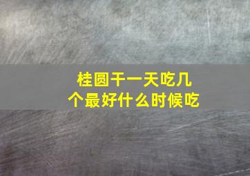 桂圆干一天吃几个最好什么时候吃