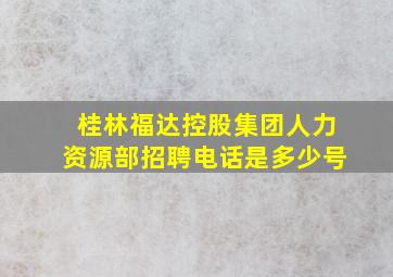 桂林福达控股集团人力资源部招聘电话是多少号