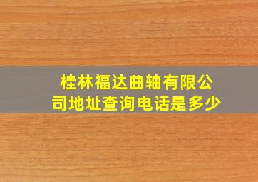 桂林福达曲轴有限公司地址查询电话是多少