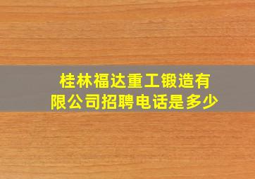 桂林福达重工锻造有限公司招聘电话是多少