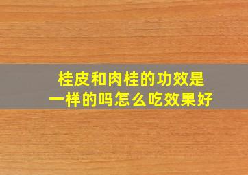 桂皮和肉桂的功效是一样的吗怎么吃效果好