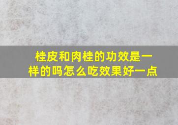 桂皮和肉桂的功效是一样的吗怎么吃效果好一点