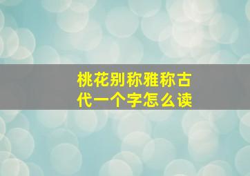 桃花别称雅称古代一个字怎么读