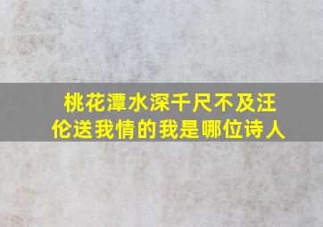 桃花潭水深千尺不及汪伦送我情的我是哪位诗人