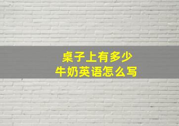 桌子上有多少牛奶英语怎么写