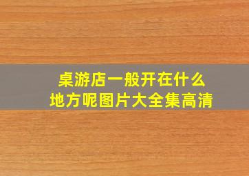 桌游店一般开在什么地方呢图片大全集高清