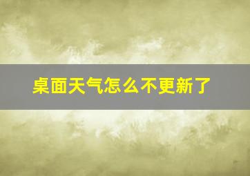 桌面天气怎么不更新了