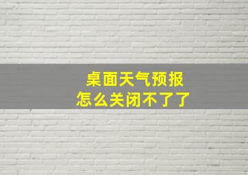 桌面天气预报怎么关闭不了了