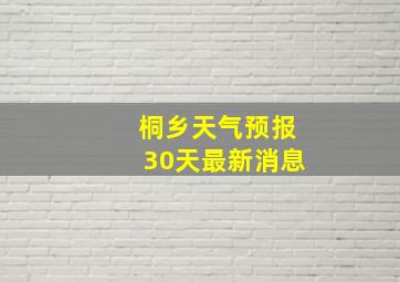 桐乡天气预报30天最新消息