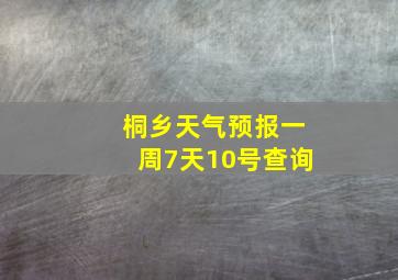 桐乡天气预报一周7天10号查询