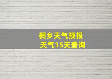 桐乡天气预报天气15天查询